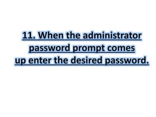 11. When the administrator 
password prompt comes 
up enter the desired password. 
 