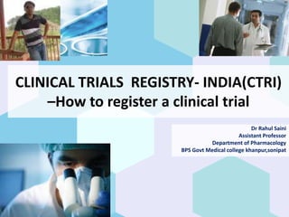 CLINICAL TRIALS REGISTRY- INDIA(CTRI)
–How to register a clinical trial
Dr Rahul Saini
Assistant Professor
Department of Pharmacology
BPS Govt Medical college khanpur,sonipat
 