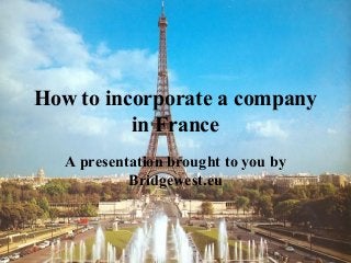 How to incorporate a company
in France
A presentation brought to you by
Bridgewest.eu
 