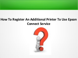 How To Register An Additional Printer To Use Epson
Connect Service
 