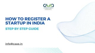 HOW TO REGISTER A
STARTUP IN INDIA
STEP BY STEP GUIDE
info@caaq.in
 