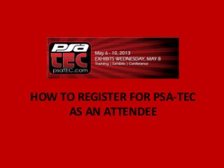 HOW TO REGISTER FOR PSA-TEC
     AS AN ATTENDEE
 