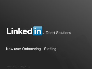 Talent Solutions

New user Onboarding - Staffing

©2012 LinkedIn Corporation. All Rights Reserved.

TALENT SOLUTIONS

 