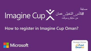 ‫مسابقة‬
#‫كأس‬_‫التخيل‬_‫عمان‬
‫مايكروسوفت‬ ‫من‬
Strategic Partner
How to register in Imagine Cup Oman?
 