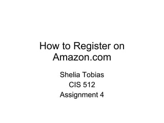 How to Register on Amazon.com Shelia Tobias CIS 512 Assignment 4 