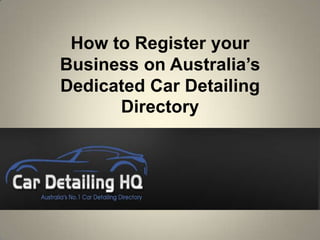 How to Register your
Business on Australia’s
Dedicated Car Detailing
      Directory
 
