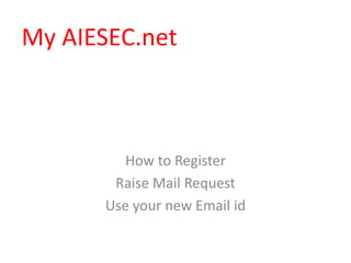 How to Register
Raise Mail Request
Use your new Email id
My AIESEC.net
 
