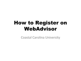 How to Register on
   WebAdvisor
  Coastal Carolina University
 