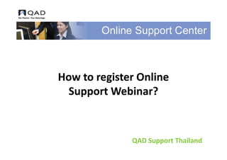 How to register Online
 Support Webinar?



              QAD Support Thailand
 