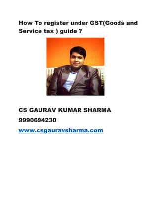 How To register under GST(Goods and
Service tax ) guide ?
CS GAURAV KUMAR SHARMA
9990694230
www.csgauravsharma.com
 