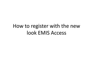 How to register with the new
look EMIS Access

 