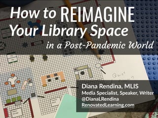 @DianaLRendina * RenovatedLearning.com
REIMAGINE
Diana Rendina, MLIS
Media Specialist, Speaker, Writer
@DianaLRendina
RenovatedLearning.com
Your Library Space
in a Post-Pandemic World
How to
 