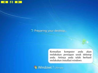 Kemudian komputer anda akan 
melakukan persiapan unuk dekstop 
anda. Artinya anda telah berhasil 
melakukan installasi windows 
 
