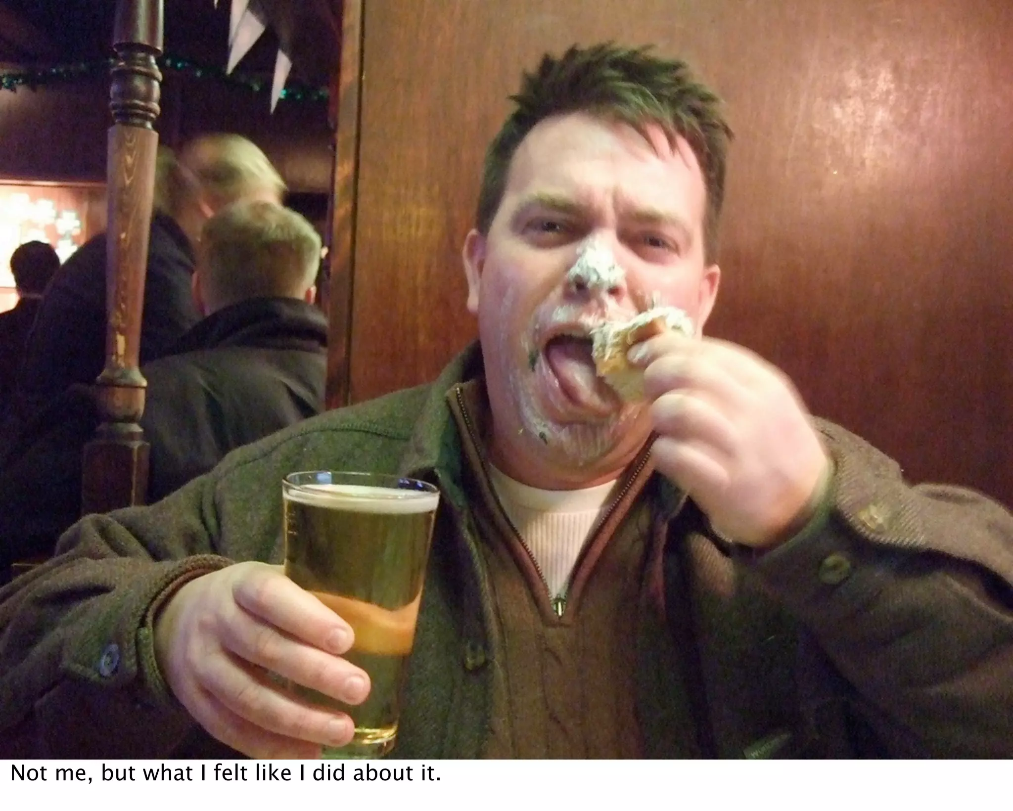 Not me, but what I felt like I did about it.
 