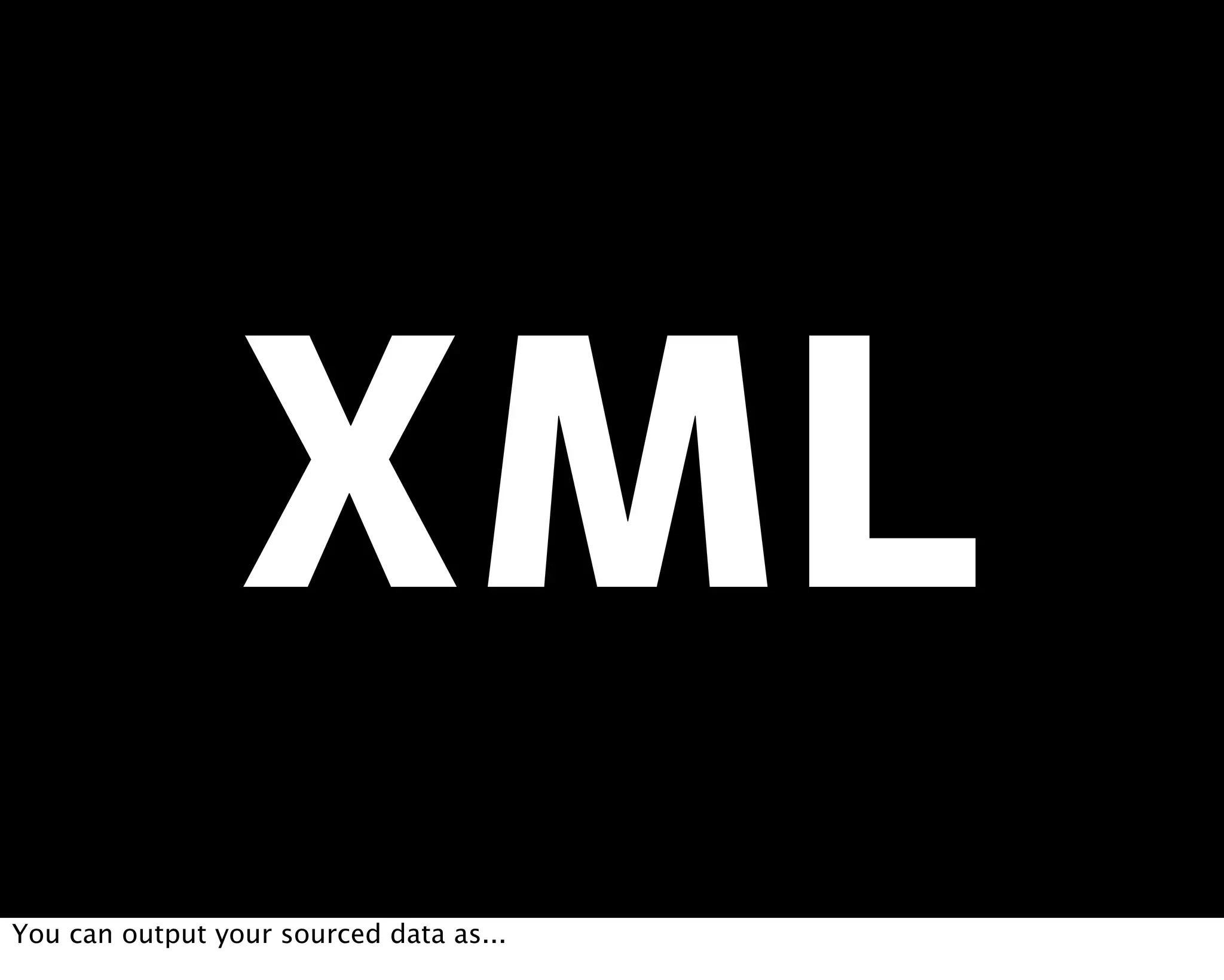 You can output your sourced data as...
 