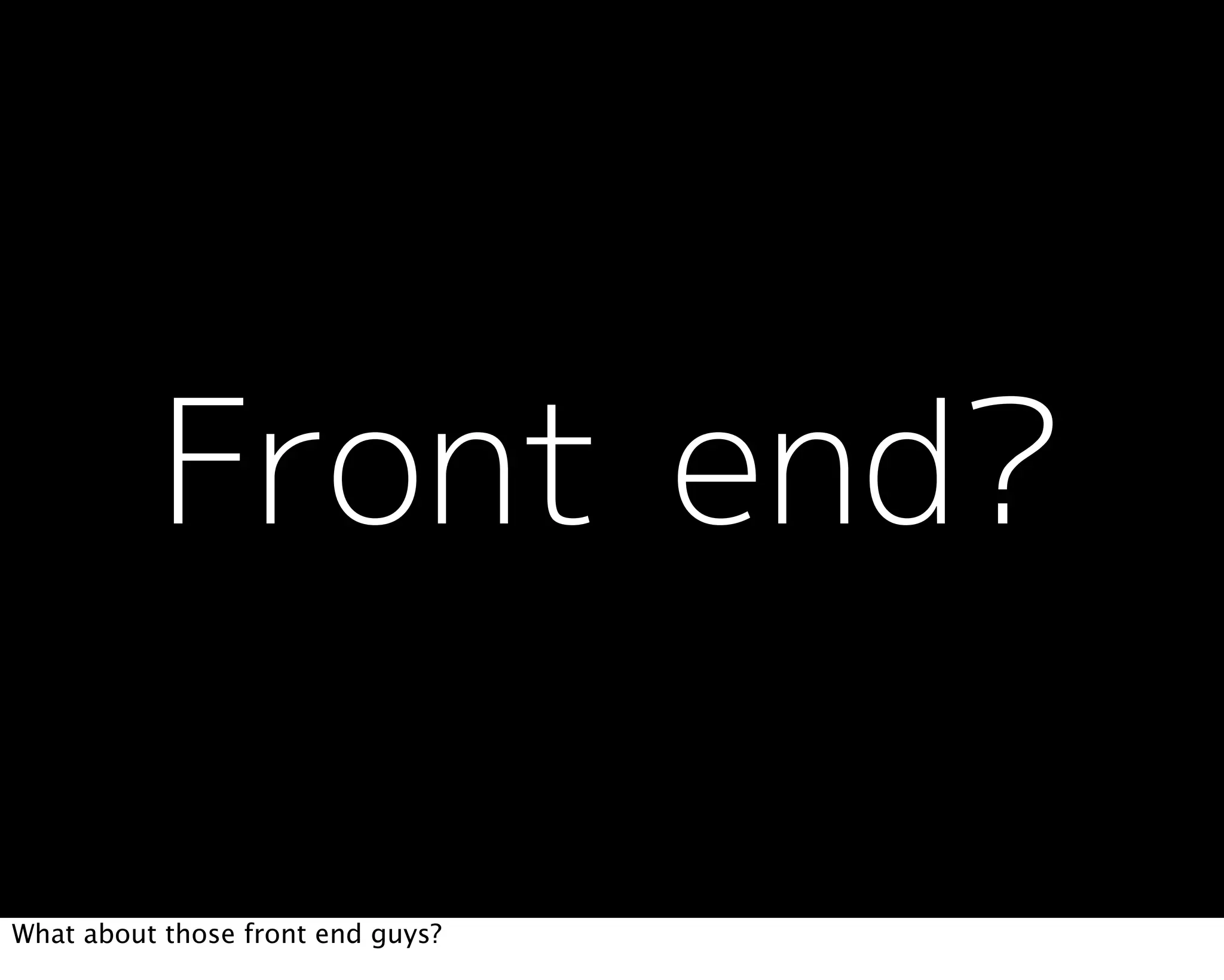 What about those front end guys?
 