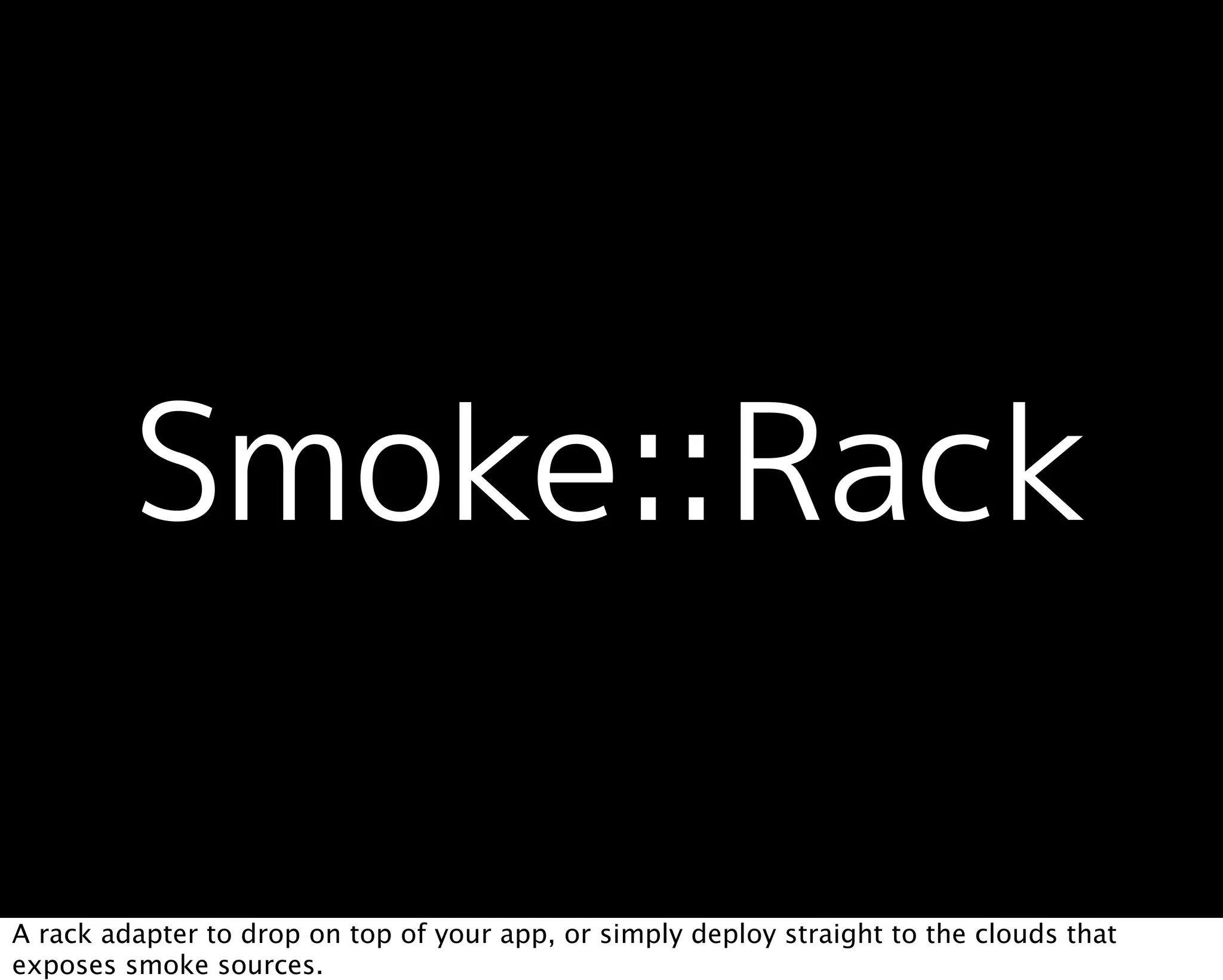 A rack adapter to drop on top of your app, or simply deploy straight to the clouds that
exposes smoke sources.
 