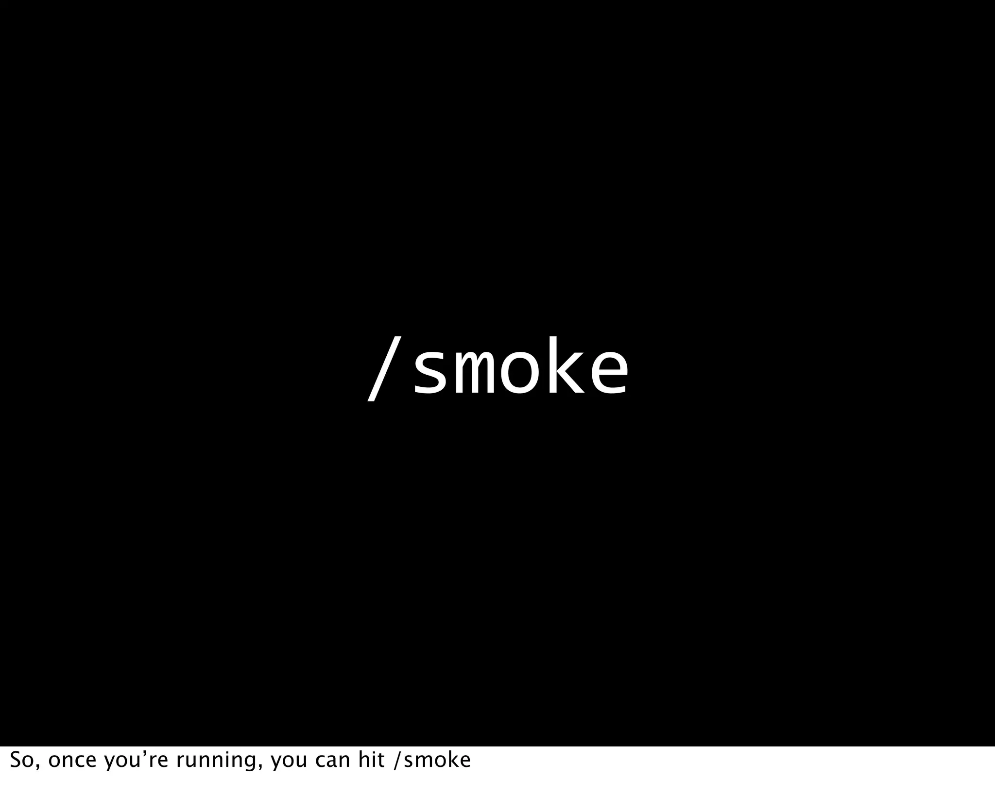 /smoke



So, once you’re running, you can hit /smoke
 