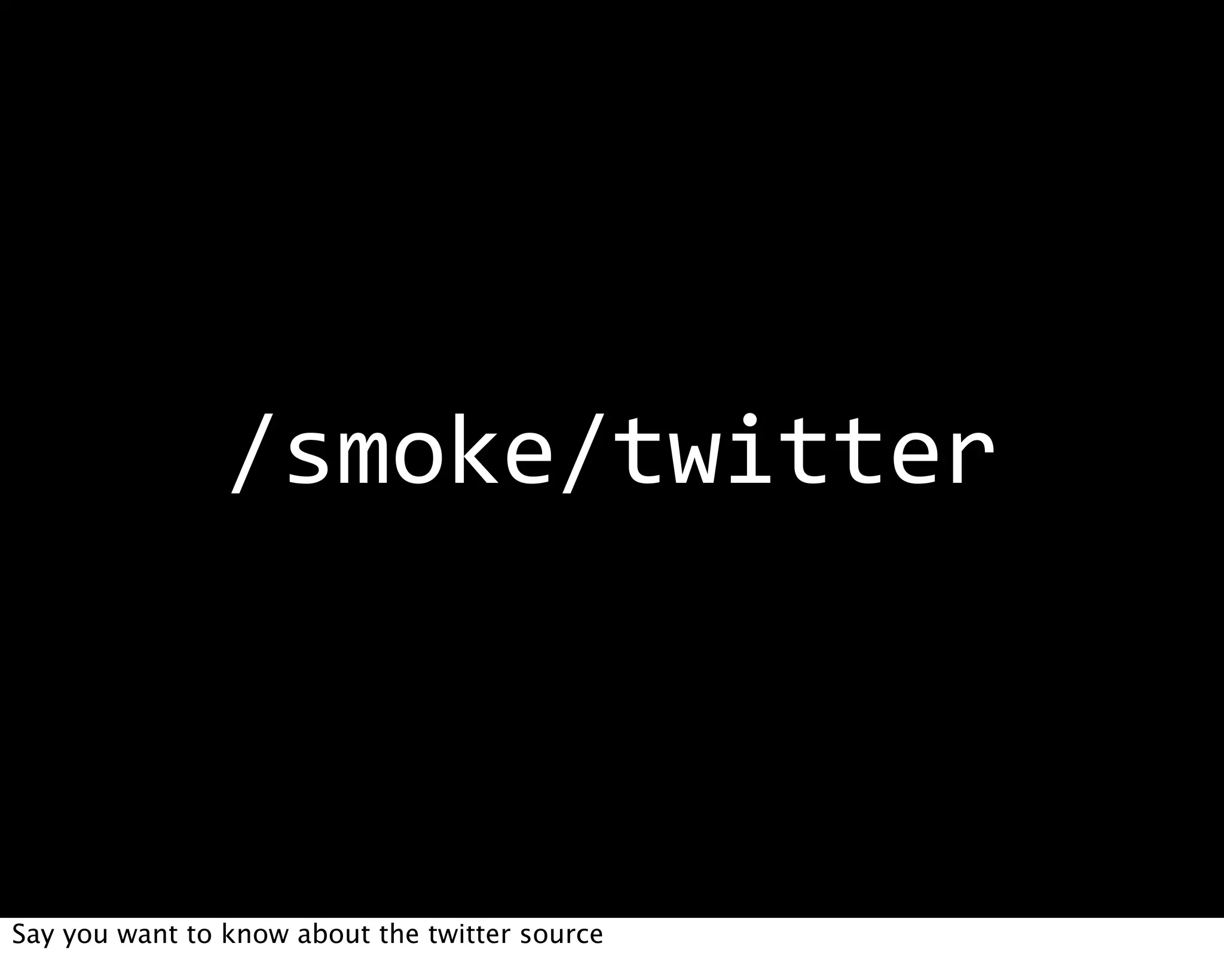 /smoke/twitter



Say you want to know about the twitter source
 