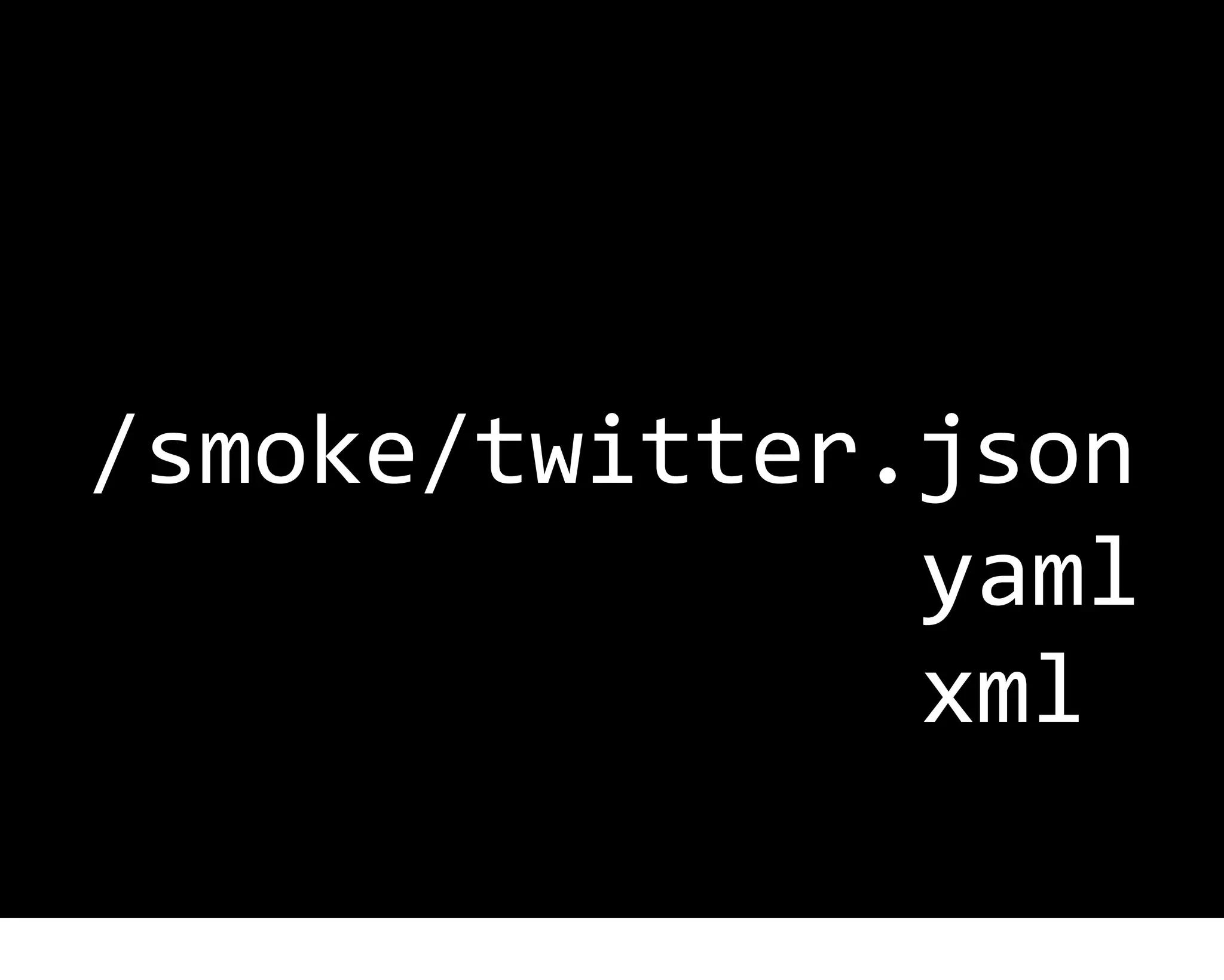 /smoke/twitter.json
               yaml
               xml
 