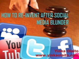 HOW TO RE-INVENT AFTER SOCIAL MEDIA BLUNDER YinkaOlaito www.yinkaolaito.com 