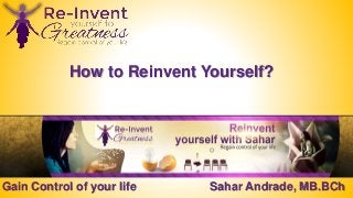 Gain Control of your life Sahar Andrade, MB.BCh
How to Reinvent Yourself?
 