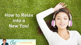 How to Relax
into a
New You!
 
