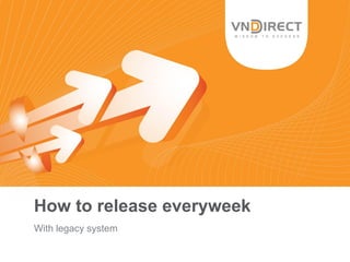 How to release everyweek
With legacy system
 
