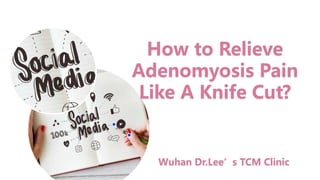 How to Relieve
Adenomyosis Pain
Like A Knife Cut?
Wuhan Dr.Lee’s TCM Clinic
 