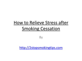How to Relieve Stress after
   Smoking Cessation
              By

  http://2stopsmokingtips.com
 