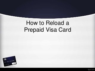 How to Reload a
Prepaid Visa Card
 