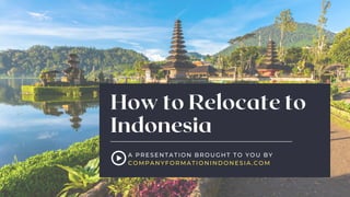 How to Relocate to
Indonesia
A PRESENTATION BROUGHT TO YOU BY
COMPANYFORMATIONINDONESIA.COM
 
