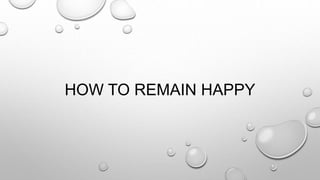 HOW TO REMAIN HAPPY
 