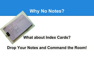Why No Notes?




       What about Index Cards?

Drop Your Notes and Command the Room!
 