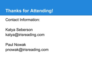 Thanks for Attending!
Contact Information:

Katya Seberson
katya@irisreading.com

Paul Nowak
pnowak@irisreading.com
 