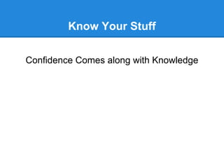 Know Your Stuff

Confidence Comes along with Knowledge
 