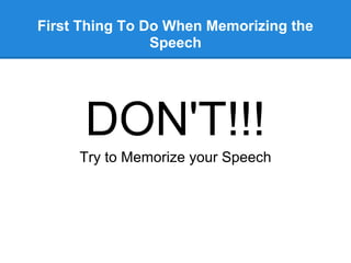 First Thing To Do When Memorizing the
                Speech




      DON'T!!!
     Try to Memorize your Speech
 
