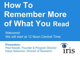 How To
Remember More
of What You Read
Welcome!
We will start at 12 Noon Central Time

Presenters:
Paul Nowak, Founder & Program Director
Katya Seberson, Director of Research
 