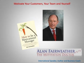 Motivate Your Customers, Your Team and Yourself




                    International Speaker, Author and Business Coach
 