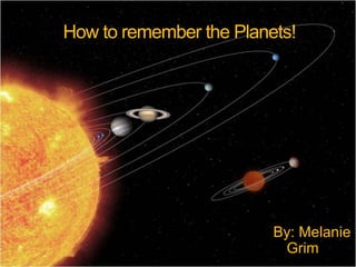 How to remember the Planets! By: Melanie Grim 
