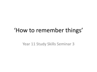 ‘How to remember things’
Year 11 Study Skills Seminar 3
 