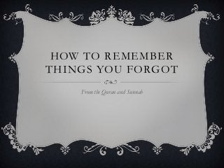 HOW TO REMEMBER
THINGS YOU FORGOT
From the Quran and Sunnah

 