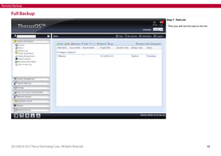 Remote Backup

Full Backup
Step 7 - Task List
- Then you will see the task on the list.

2012-08 | © 2012 Thecus Technology Corp.. All Rights Reserved.

10

 