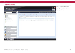 Remote Backup

Custom Backup
Step 6 - Custom backup task list
-You will see the custom backup task
show up on the list.

2012-08 | © 2012 Thecus Technology Corp.. All Rights Reserved.

16

 