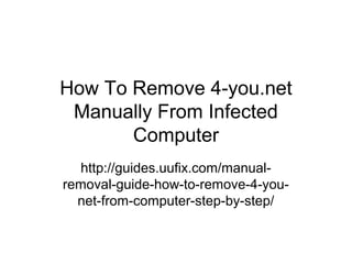 How To Remove 4-you.net
Manually From Infected
Computer
http://guides.uufix.com/manual-
removal-guide-how-to-remove-4-you-
net-from-computer-step-by-step/
 