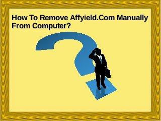 How To Remove Affyield.Com ManuallyHow To Remove Affyield.Com Manually
From Computer?From Computer?
 