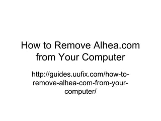 How to Remove Alhea.com
from Your Computer
http://guides.uufix.com/how-to-
remove-alhea-com-from-your-
computer/
 