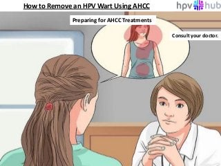 How to Remove an HPV Wart Using AHCC
Preparing for AHCC Treatments
Consult your doctor.
 
