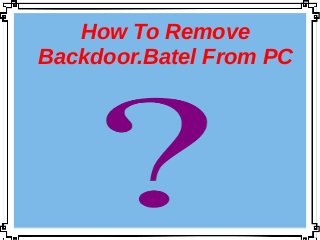 How To Remove
Backdoor.Batel From PC
 