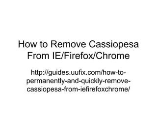 How to Remove Cassiopesa
From IE/Firefox/Chrome
http://guides.uufix.com/how-to-
permanently-and-quickly-remove-
cassiopesa-from-iefirefoxchrome/
 
